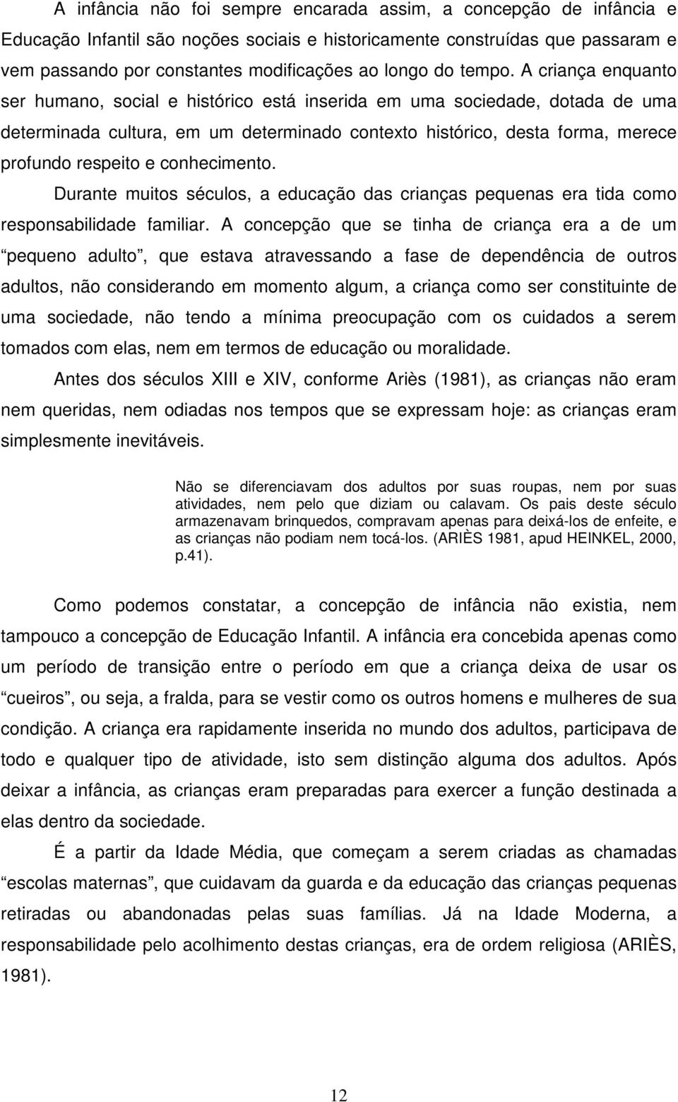 A criança enquanto ser humano, social e histórico está inserida em uma sociedade, dotada de uma determinada cultura, em um determinado contexto histórico, desta forma, merece profundo respeito e