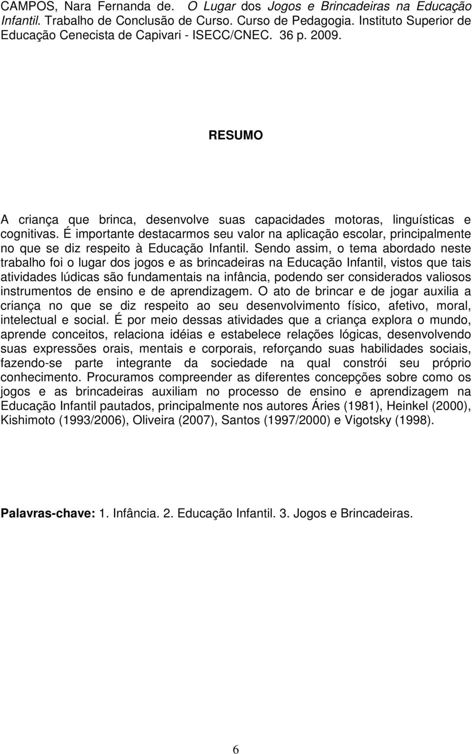 É importante destacarmos seu valor na aplicação escolar, principalmente no que se diz respeito à Educação Infantil.