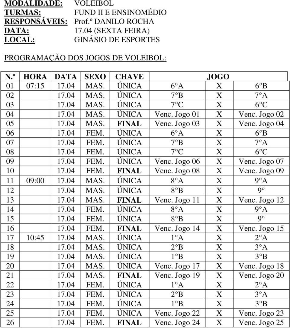 ÚNICA 6 A X 6 B 07 17.04 FEM. ÚNICA 7 B X 7 A 08 17.04 FEM. ÚNICA 7 C X 6 C 09 17.04 FEM. ÚNICA Venc. Jogo 06 X Venc. Jogo 07 10 17.04 FEM. FINAL Venc. Jogo 08 X Venc. Jogo 09 11 09:00 17.04 MAS.