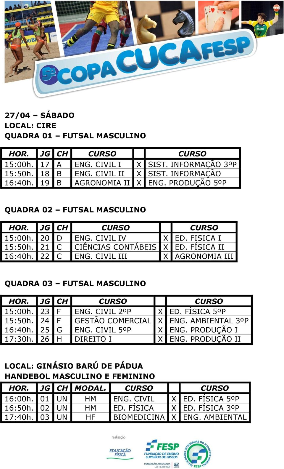 CIVIL III X AGRONOMIA III QUADRA 03 FUTSAL MASCULINO 15:00h. 23 F ENG. CIVIL 2ºP X ED. FÍSICA 5ºP 15:50h. 24 F GESTÃO COMERCIAL X ENG. AMBIENTAL 3ºP 16:40h. 25 G ENG. CIVIL 5ºP X ENG.