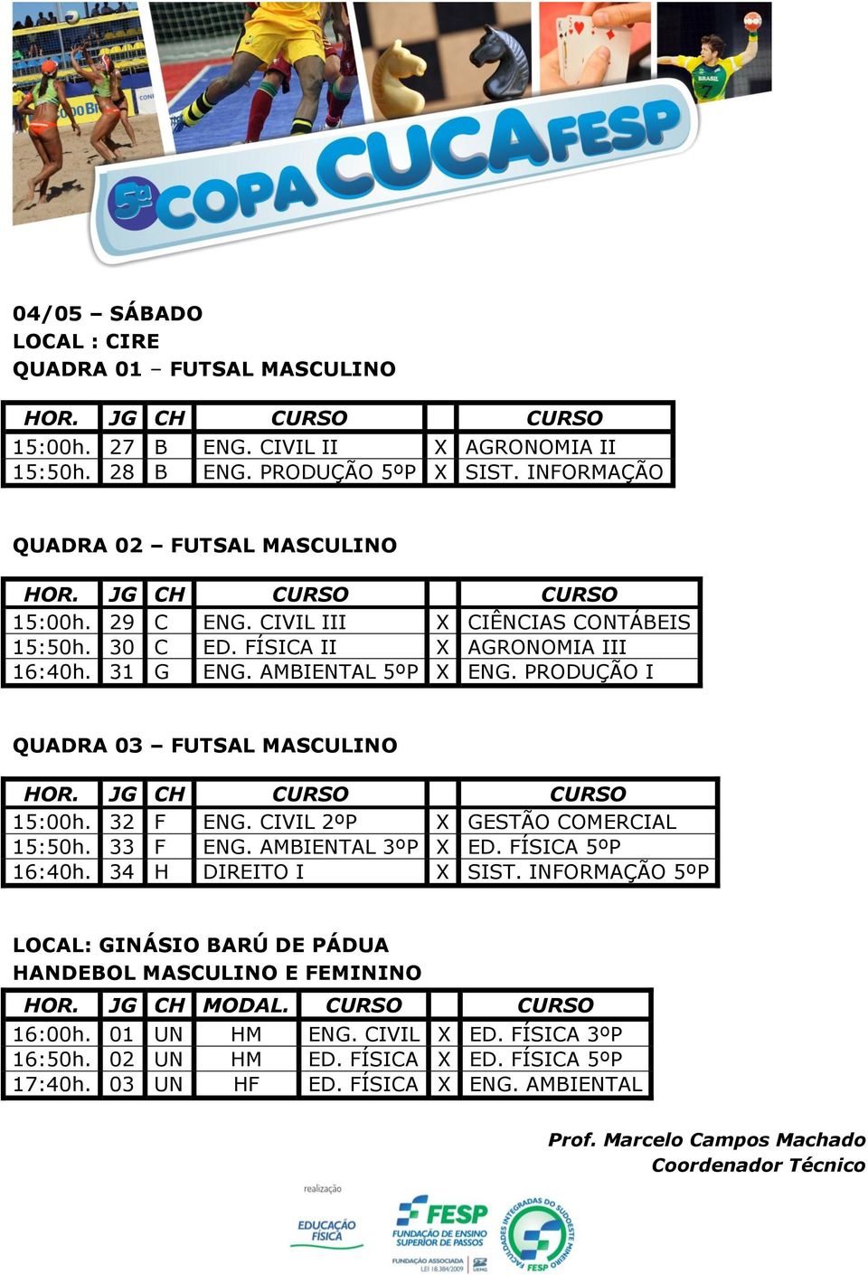 CIVIL 2ºP X GESTÃO COMERCIAL 15:50h. 33 F ENG. AMBIENTAL 3ºP X ED. FÍSICA 5ºP 16:40h. 34 H DIREITO I X SIST. INFORMAÇÃO 5ºP LOCAL: GINÁSIO BARÚ DE PÁDUA HANDEBOL MASCULINO E FEMININO HOR.