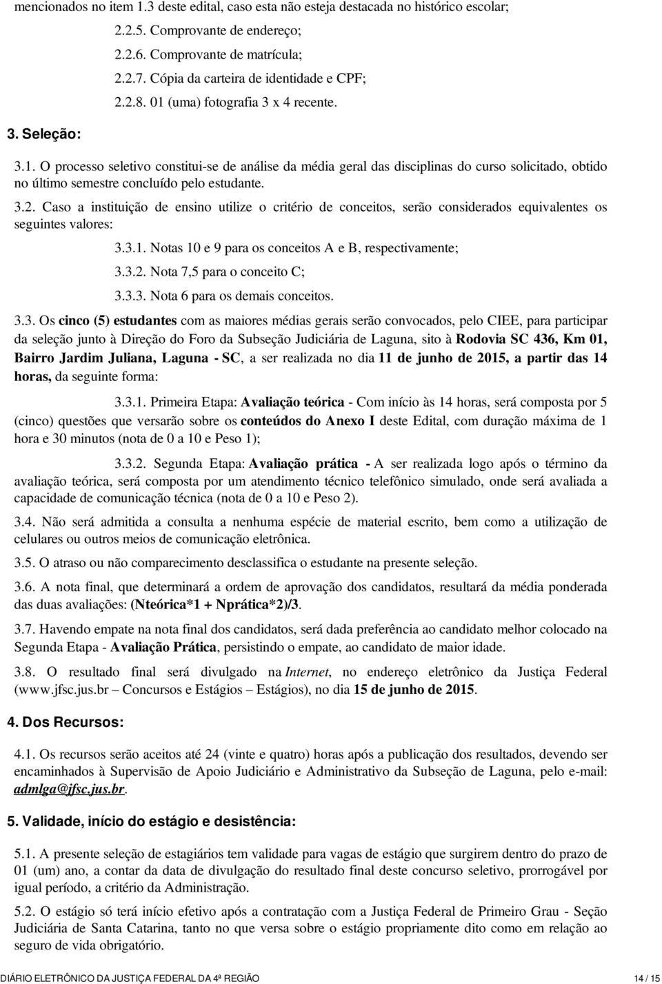 3.2. Caso a instituição de ensino utilize o critério de conceitos, serão considerados equivalentes os seguintes valores: 3.3.1. Notas 10 e 9 para os conceitos A e B, respectivamente; 3.3.2. Nota 7,5 para o conceito C; 3.