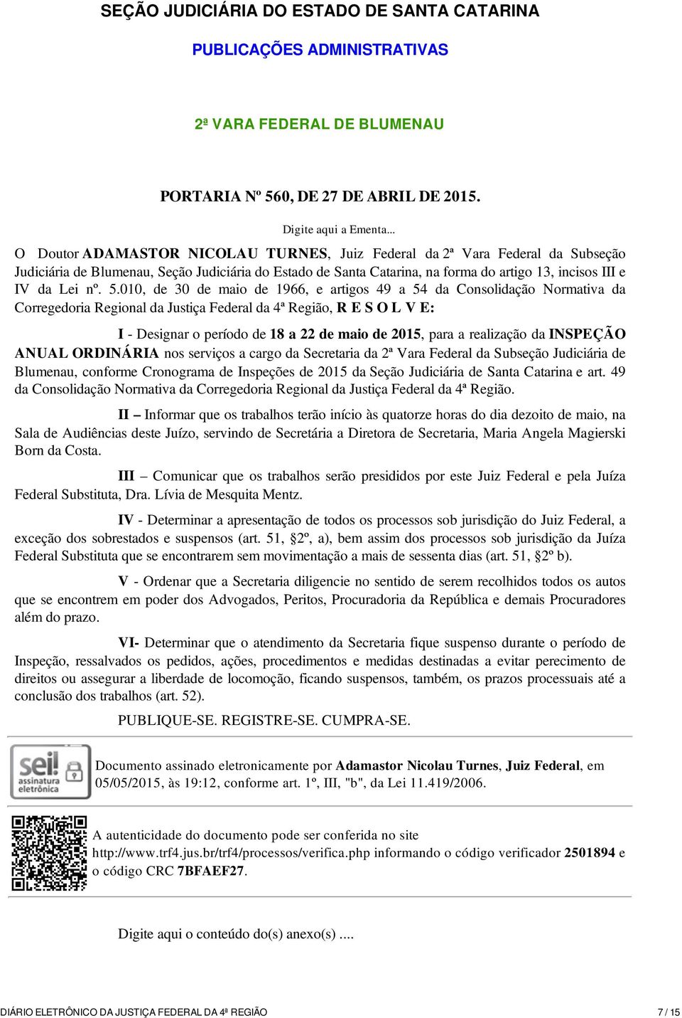 5.010, de 30 de maio de 1966, e artigos 49 a 54 da Consolidação Normativa da Corregedoria Regional da Justiça Federal da 4ª Região, R E S O L V E: I - Designar o período de 18 a 22 de maio de 2015,