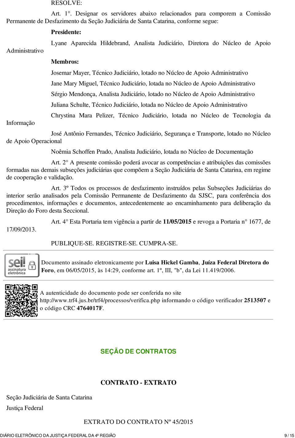 Aparecida Hildebrand, Analista Judiciário, Diretora do Núcleo de Apoio Membros: Josemar Mayer, Técnico Judiciário, lotado no Núcleo de Apoio Administrativo Jane Mary Miguel, Técnico Judiciário,