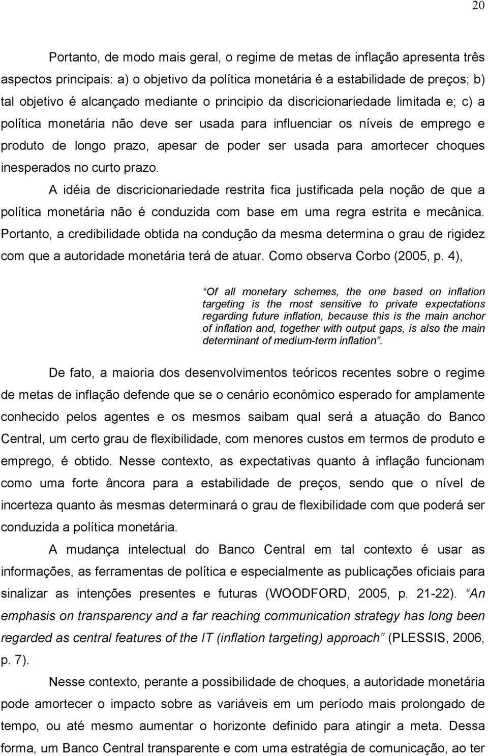 curo prazo. A idéia de discricionariedade resria fica jusificada pela noção de que a políica moneária não é conduzida com base em uma regra esria e mecânica.