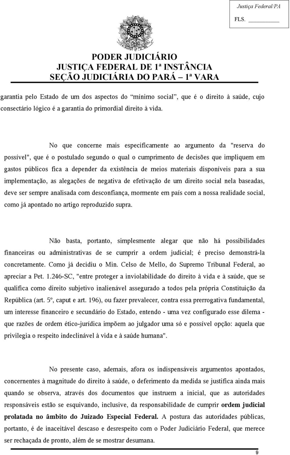 de meios materiais disponíveis para a sua implementação, as alegações de negativa de efetivação de um direito social nela baseadas, deve ser sempre analisada com desconfiança, mormente em país com a