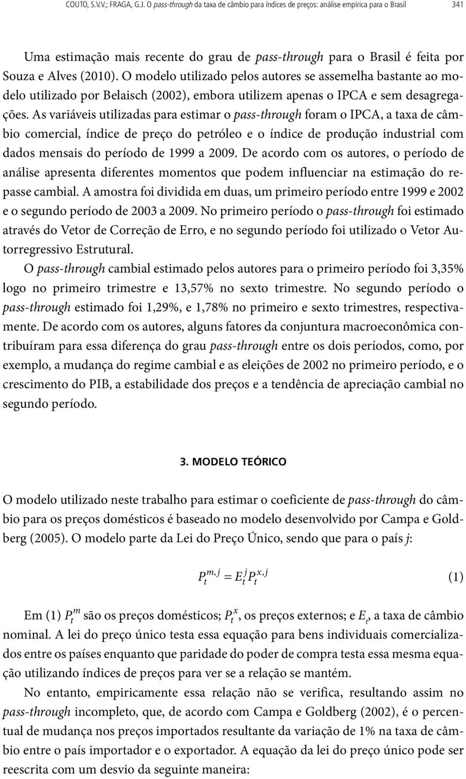 O modelo utilizado pelos autores se assemelha bastante ao modelo utilizado por Belaisch (2002), embora utilizem apenas o IPCA e sem desagregações.