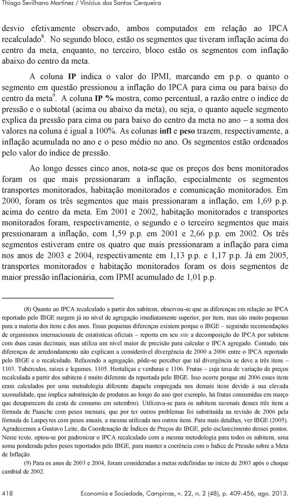 A coluna IP indica o valor do IPMI, marcando em p.p. o quanto o segmento em questão pressionou a inflação do IPCA para cima ou para baixo do centro da meta 9.