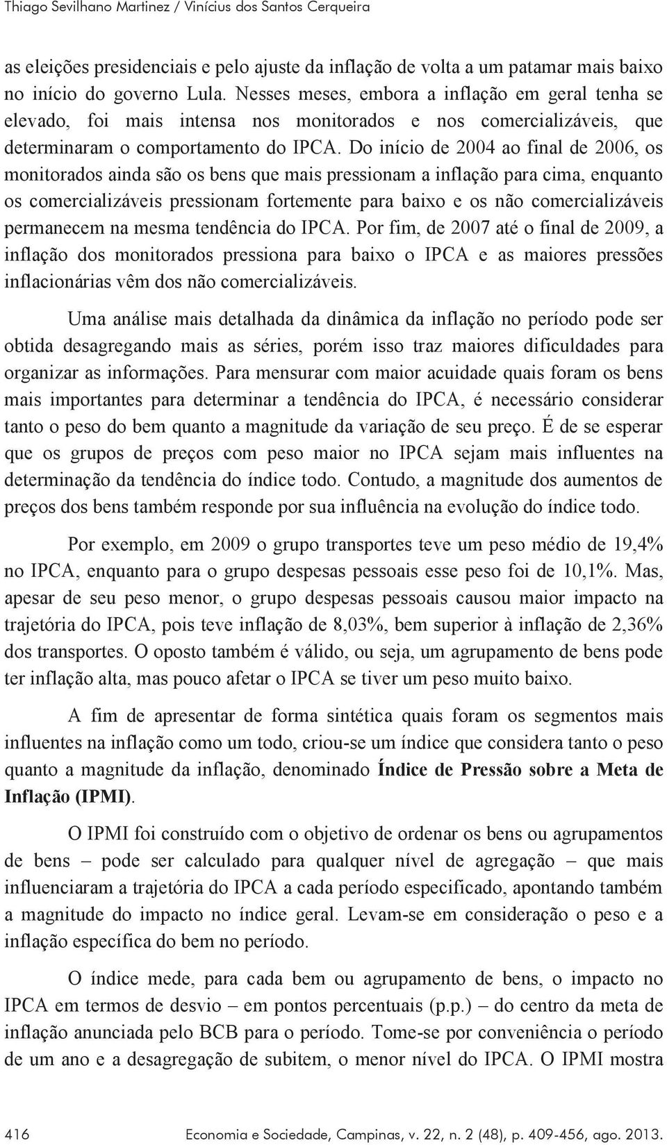 Do início de 2004 ao final de 2006, os monitorados ainda são os bens que mais pressionam a inflação para cima, enquanto os comercializáveis pressionam fortemente para baixo e os não comercializáveis