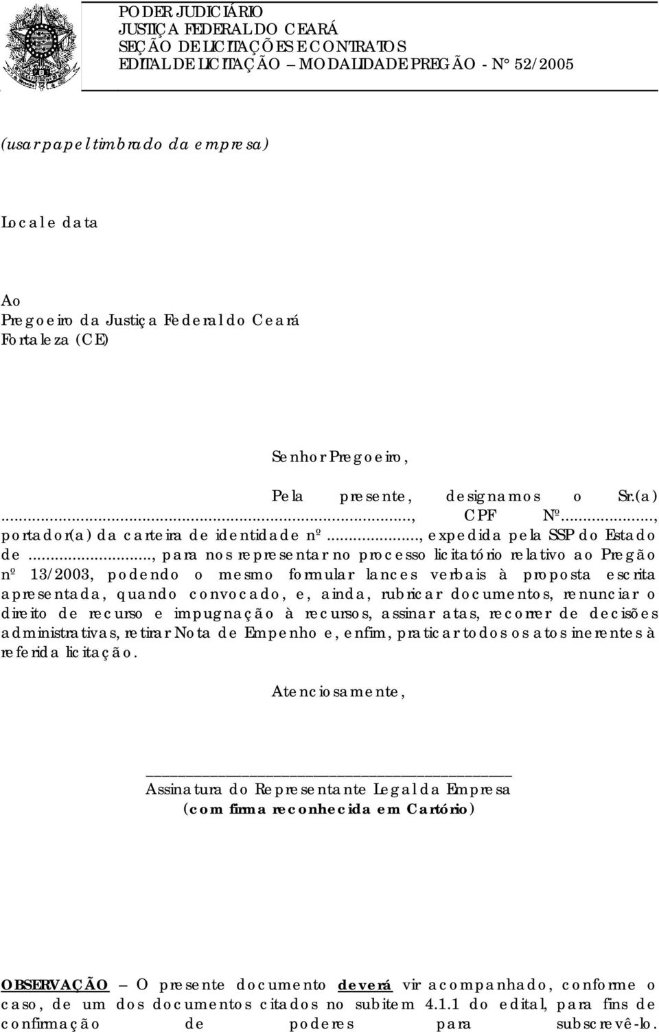 .., para nos representar no processo licitatório relativo ao Pregão nº 13/2003, podendo o mesmo formular lances verbais à proposta escrita apresentada, quando convocado, e, ainda, rubricar