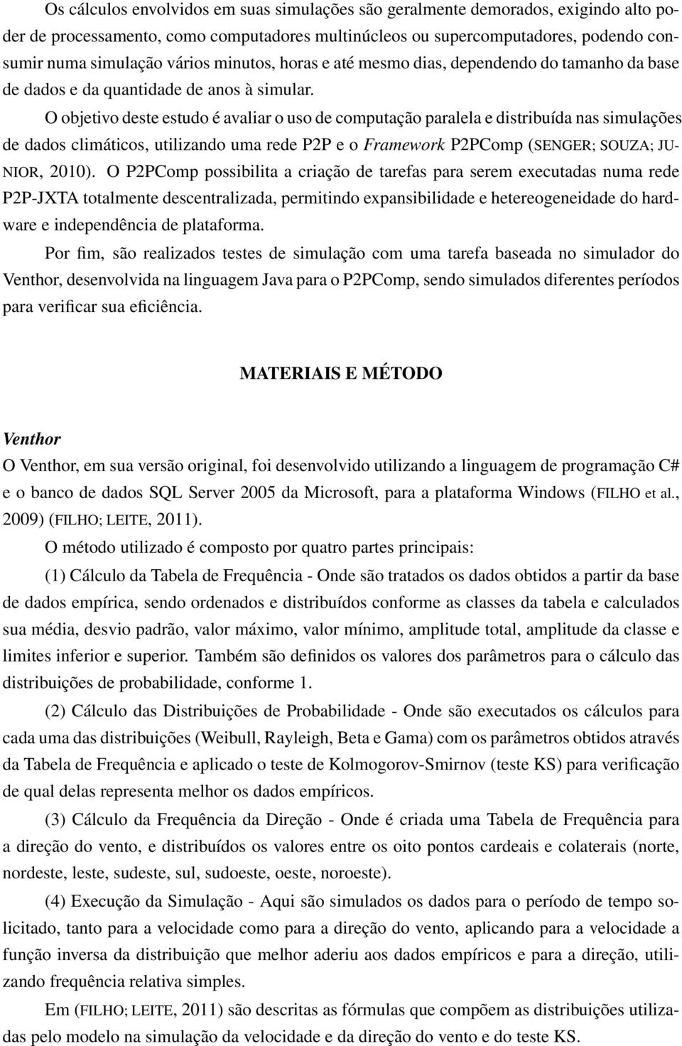 O objetivo deste estudo é avaliar o uso de computação paralela e distribuída nas simulações de dados climáticos, utilizando uma rede P2P e o Framework P2PComp (SENGER; SOUZA; JU- NIOR, 2010).