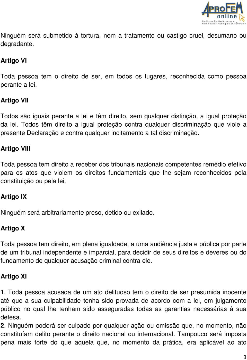 Todos têm direito a igual proteção contra qualquer discriminação que viole a presente Declaração e contra qualquer incitamento a tal discriminação.