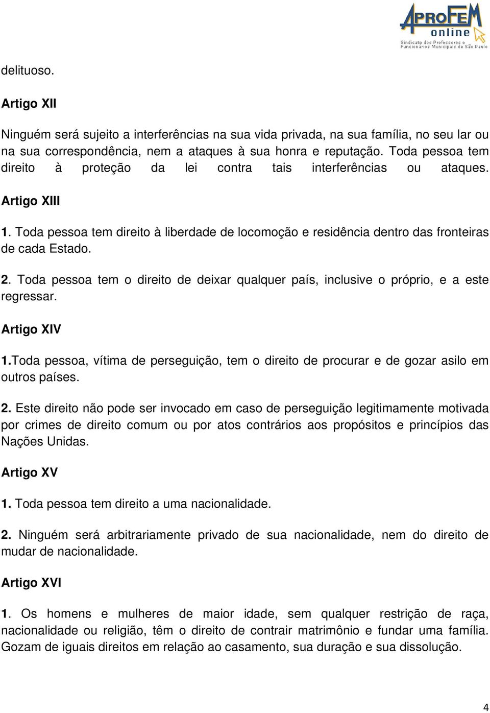 Toda pessoa tem o direito de deixar qualquer país, inclusive o próprio, e a este regressar. Artigo XIV 1.