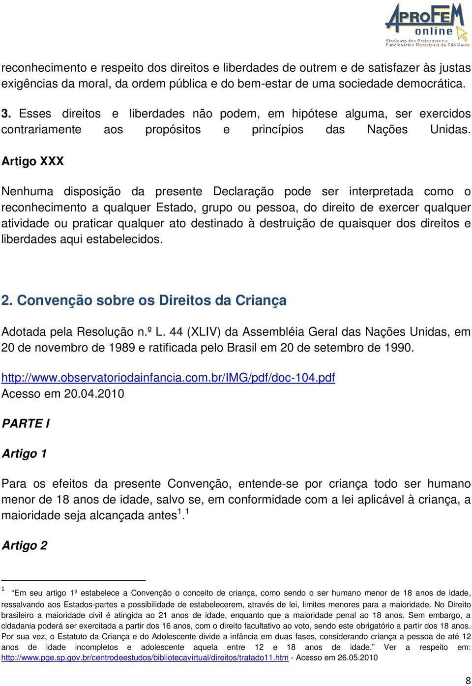 Artigo XXX Nenhuma disposição da presente Declaração pode ser interpretada como o reconhecimento a qualquer Estado, grupo ou pessoa, do direito de exercer qualquer atividade ou praticar qualquer ato