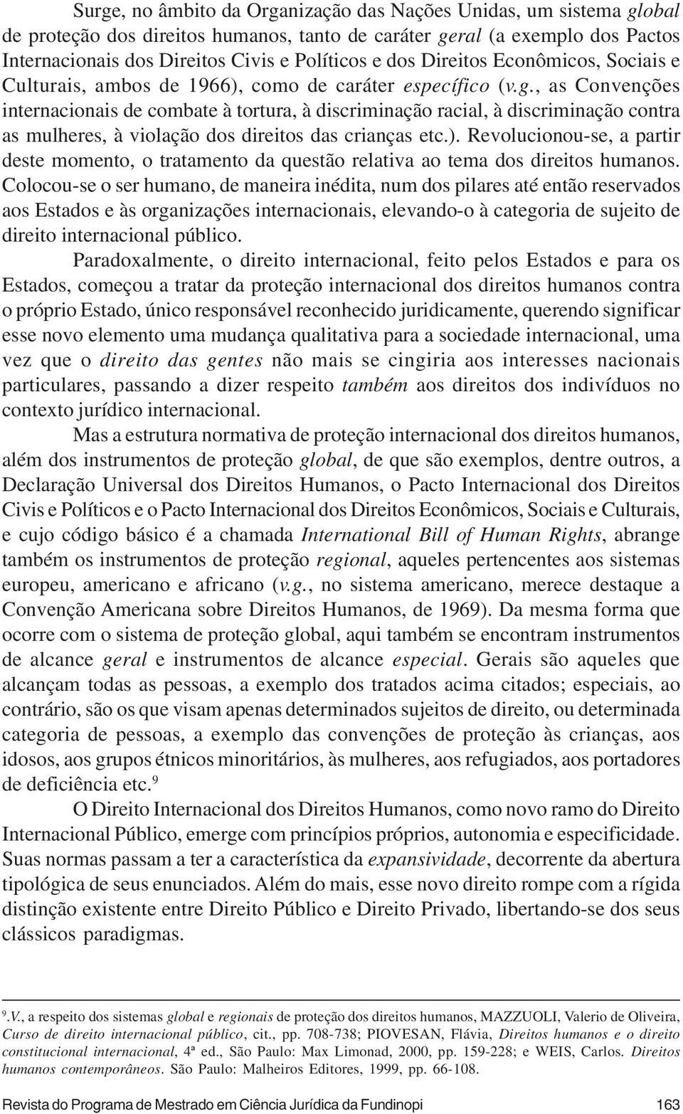 , as Convenções internacionais de combate à tortura, à discriminação racial, à discriminação contra as mulheres, à violação dos direitos das crianças etc.).