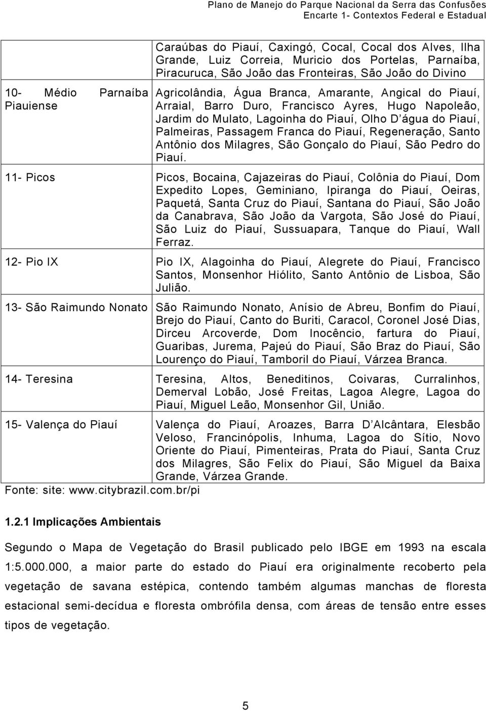 Piauí, Palmeiras, Passagem Franca do Piauí, Regeneração, Santo Antônio dos Milagres, São Gonçalo do Piauí, São Pedro do Piauí.