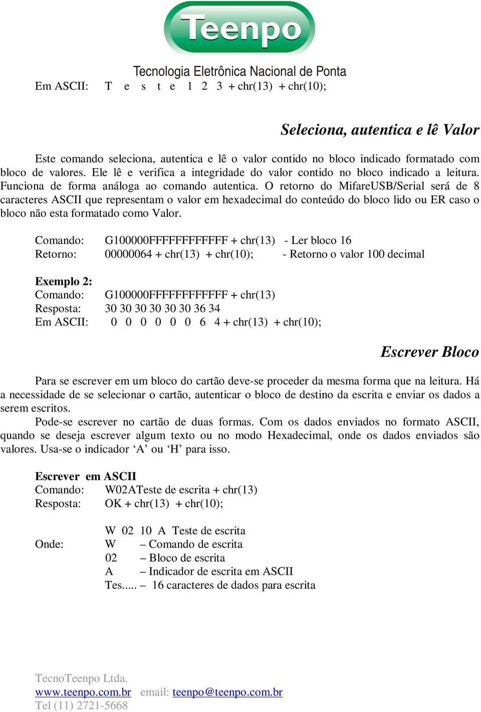 O retorno do MifareUSB/Serial será de 8 caracteres ASCII que representam o valor em hexadecimal do conteúdo do bloco lido ou ER caso o bloco não esta formatado como Valor.