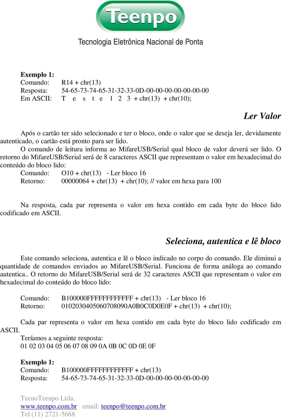 O retorno do MifareUSB/Serial será de 8 caracteres ASCII que representam o valor em hexadecimal do conteúdo do bloco lido: Comando: O10 + chr(13) - Ler bloco 16 Retorno: 00000064 + chr(13) + chr(10);