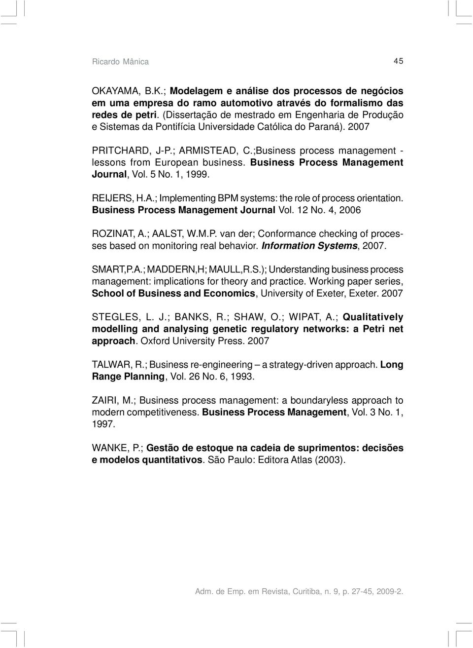 ;Business process management - lessons from European business. Business Process Management Journal, Vol. 5 No. 1, 1999. REIJERS, H.A.; Implementing BPM systems: the role of process orientation.