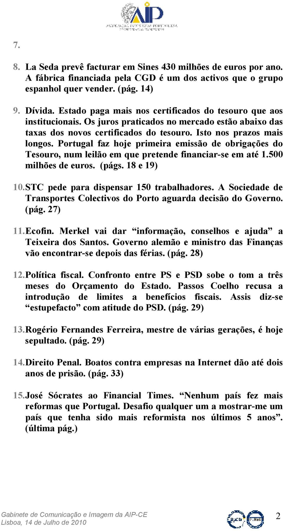Portugal faz hoje primeira emissão de obrigações do Tesouro, num leilão em que pretende financiar-se em até 1.500 milhões de euros. (págs. 18 e 19) 10. STC pede para dispensar 150 trabalhadores.