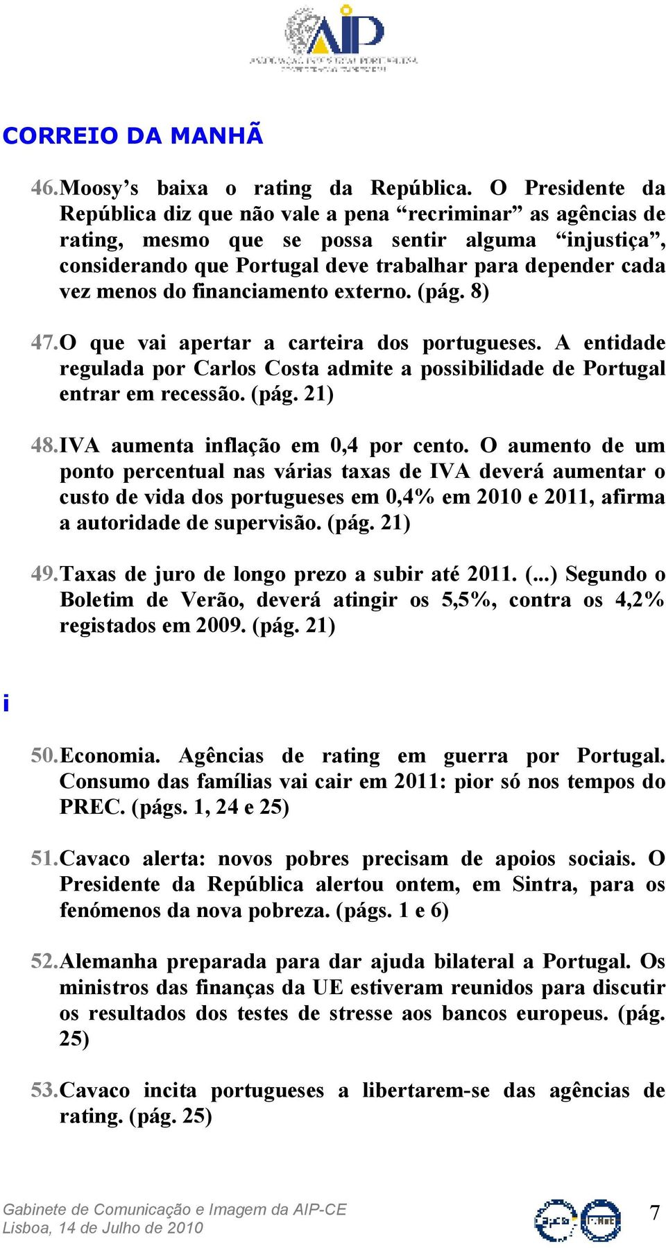 do financiamento externo. (pág. 8) 47. O que vai apertar a carteira dos portugueses. A entidade regulada por Carlos Costa admite a possibilidade de Portugal entrar em recessão. (pág. 21) 48.