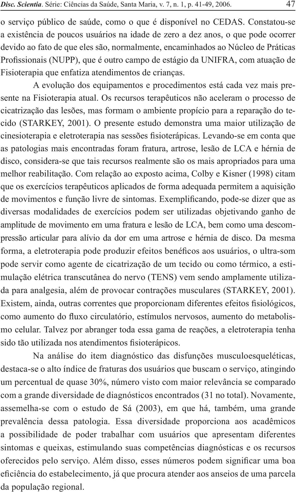 outro campo de estágio da UNIFRA, com atuação de Fisioterapia que enfatiza atendimentos de crianças. A evolução dos equipamentos e procedimentos está cada vez mais presente na Fisioterapia atual.