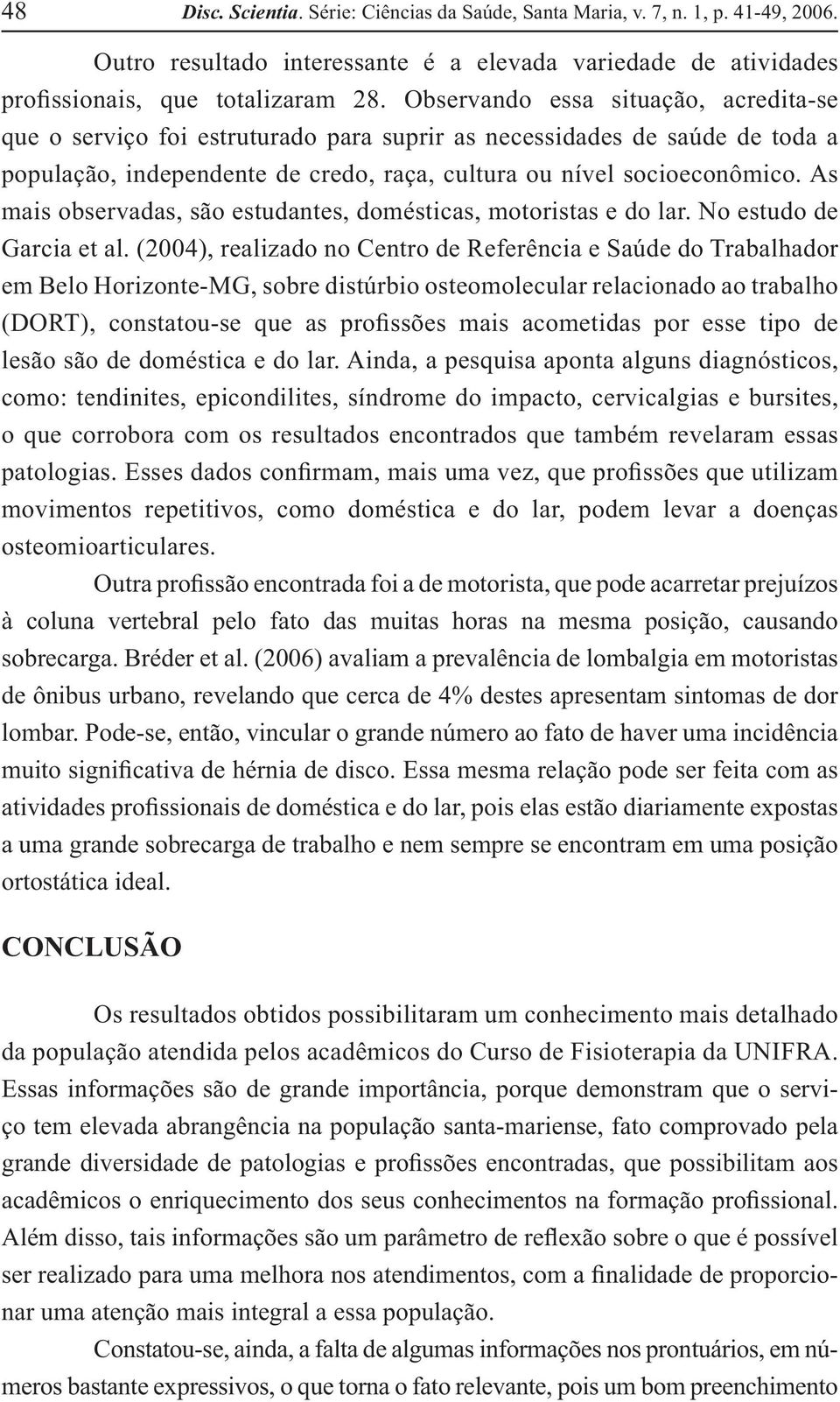 As mais observadas, são estudantes, domésticas, motoristas e do lar. No estudo de Garcia et al.