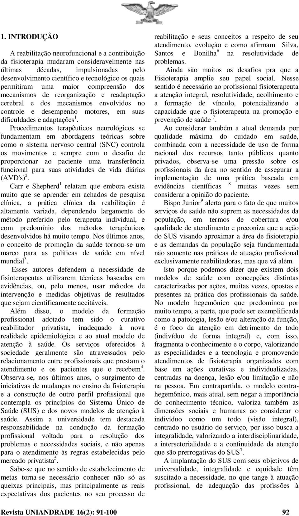 Procedimentos terapêuticos neurológicos se fundamentam em abordagens teóricas sobre como o sistema nervoso central (SNC) controla os movimentos e sempre com o desafio de proporcionar ao paciente uma