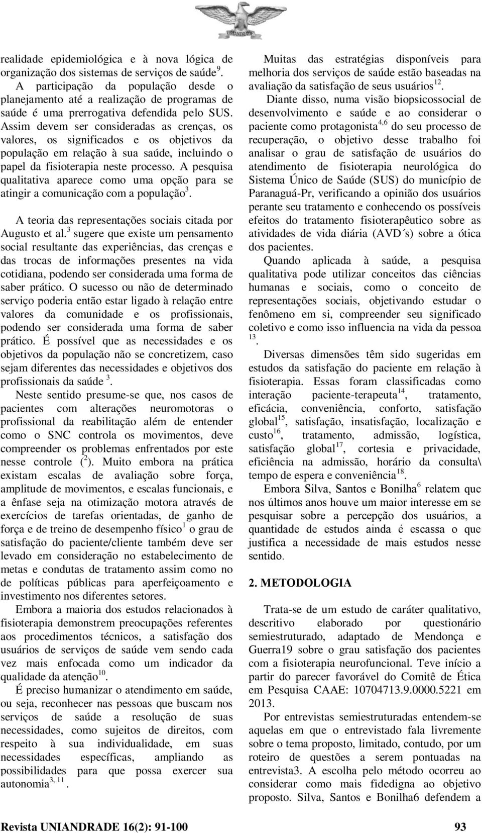 As devem ser consideradas as crenças, os valores, os significados e os objetivos da população em relação à sua saúde, incluindo o papel da fisioterapia neste processo.