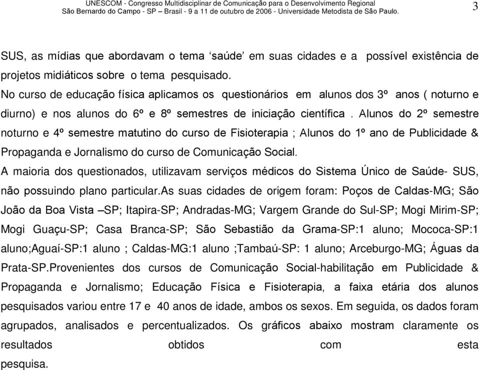 Alunos do 2º semestre noturno e 4º semestre matutino do curso de Fisioterapia ; Alunos do 1º ano de Publicidade & Propaganda e Jornalismo do curso de Comunicação Social.