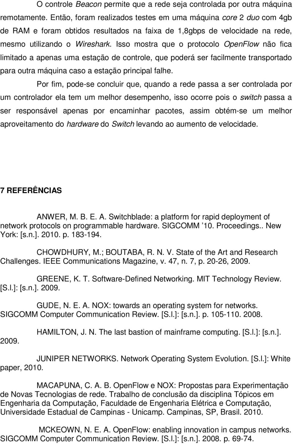 Isso mostra que o protocolo OpenFlow não fica limitado a apenas uma estação de controle, que poderá ser facilmente transportado para outra máquina caso a estação principal falhe.