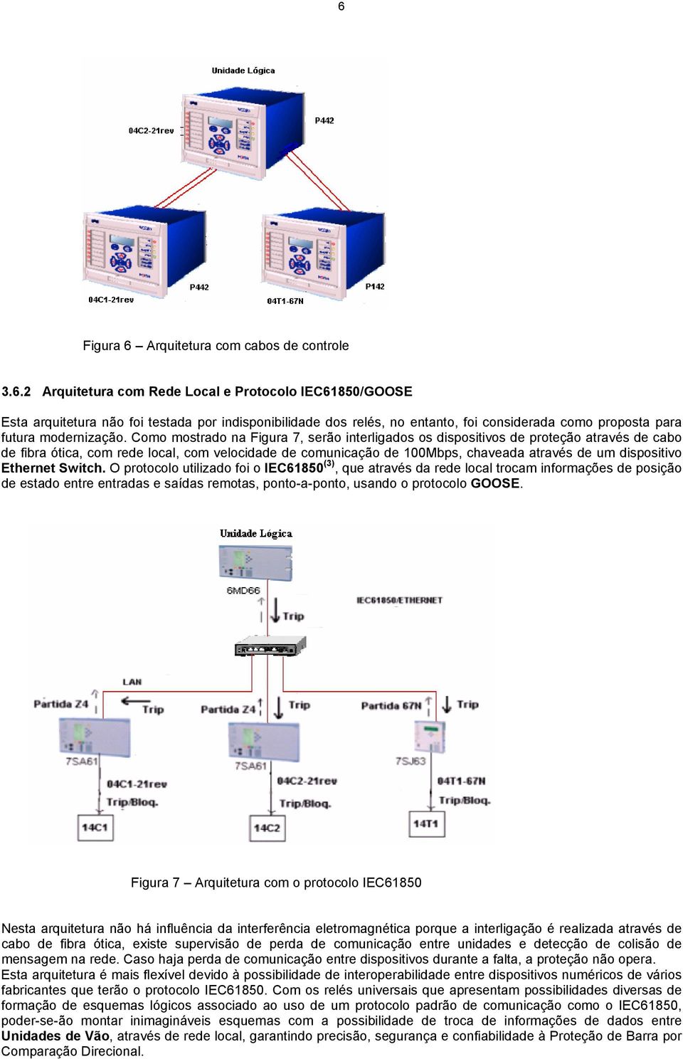 Ethernet Switch. O protocolo utilizado foi o IEC61850 (3), que através da rede local trocam informações de posição de estado entre entradas e saídas remotas, ponto-a-ponto, usando o protocolo GOOSE.