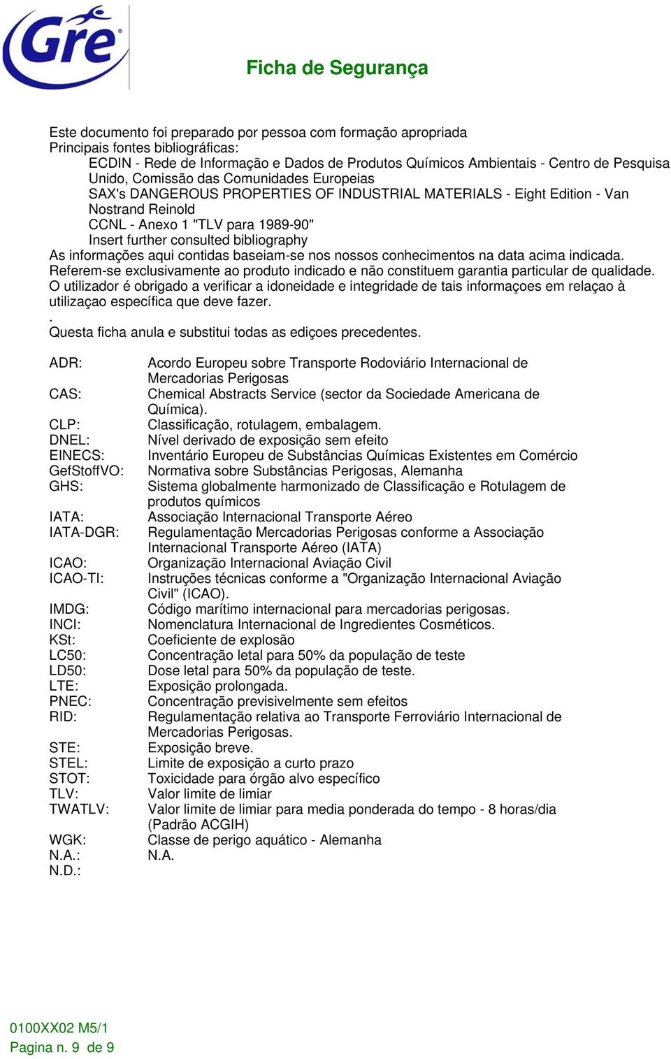 informações aqui contidas baseiam-se nos nossos conhecimentos na data acima indicada. Referem-se exclusivamente ao produto indicado e não constituem garantia particular de qualidade.