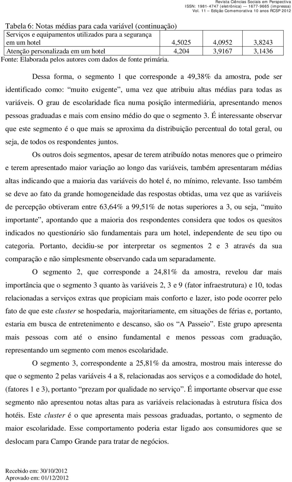 Dessa forma, o segmento 1 que corresponde a 49,38% da amostra, pode ser identificado como: muito exigente, uma vez que atribuiu altas médias para todas as variáveis.