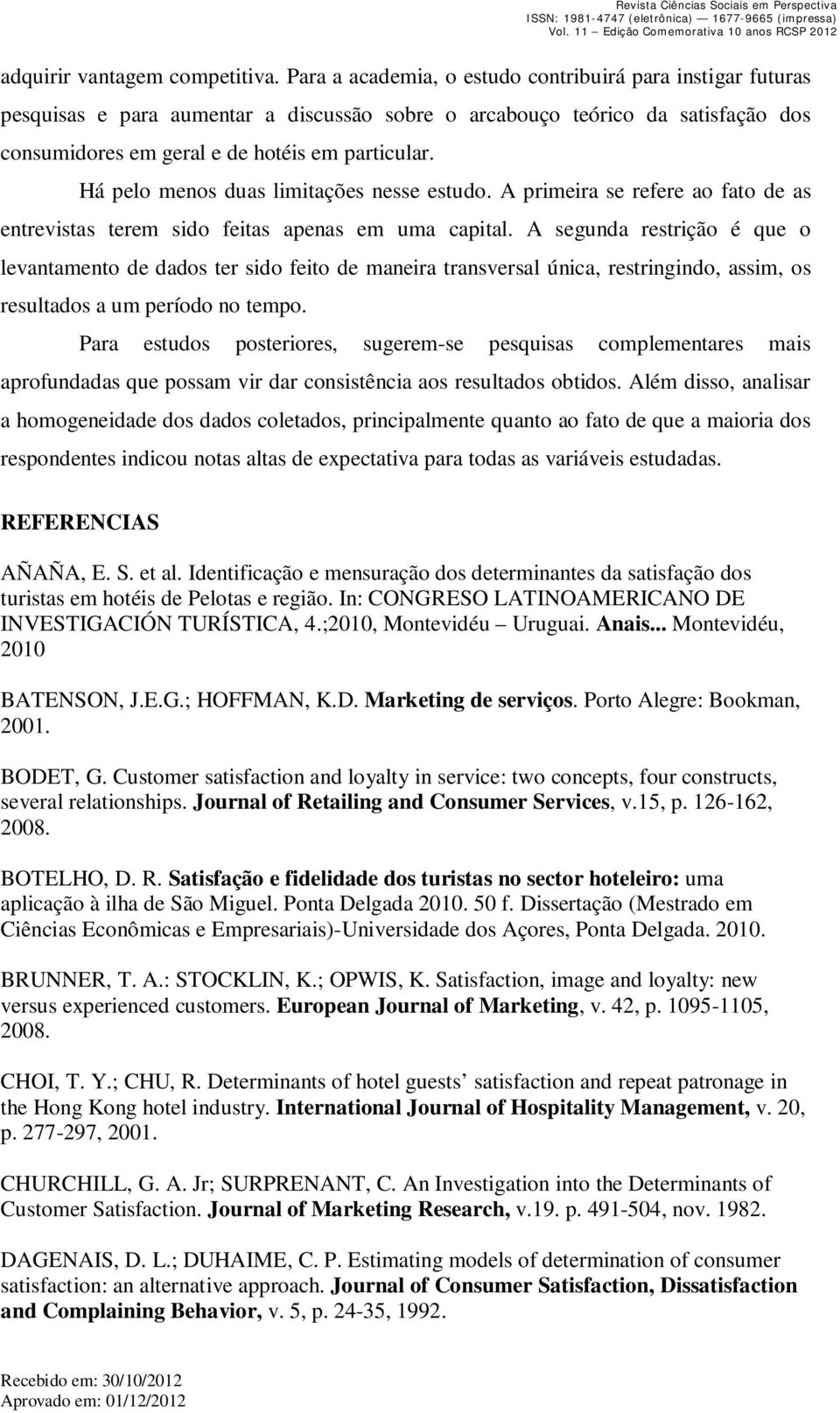 Há pelo menos duas limitações nesse estudo. A primeira se refere ao fato de as entrevistas terem sido feitas apenas em uma capital.