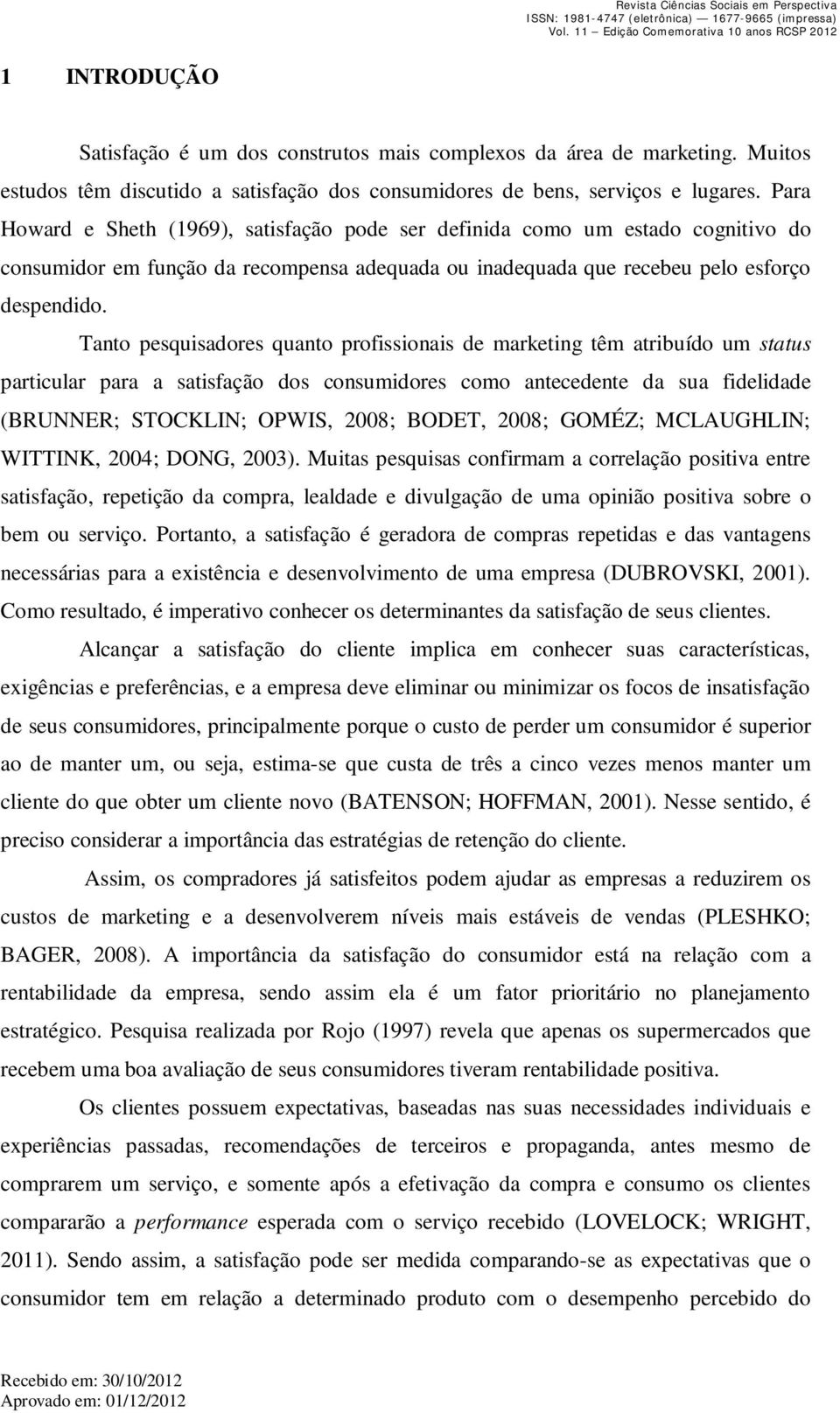 Tanto pesquisadores quanto profissionais de marketing têm atribuído um status particular para a satisfação dos consumidores como antecedente da sua fidelidade (BRUNNER; STOCKLIN; OPWIS, 2008; BODET,