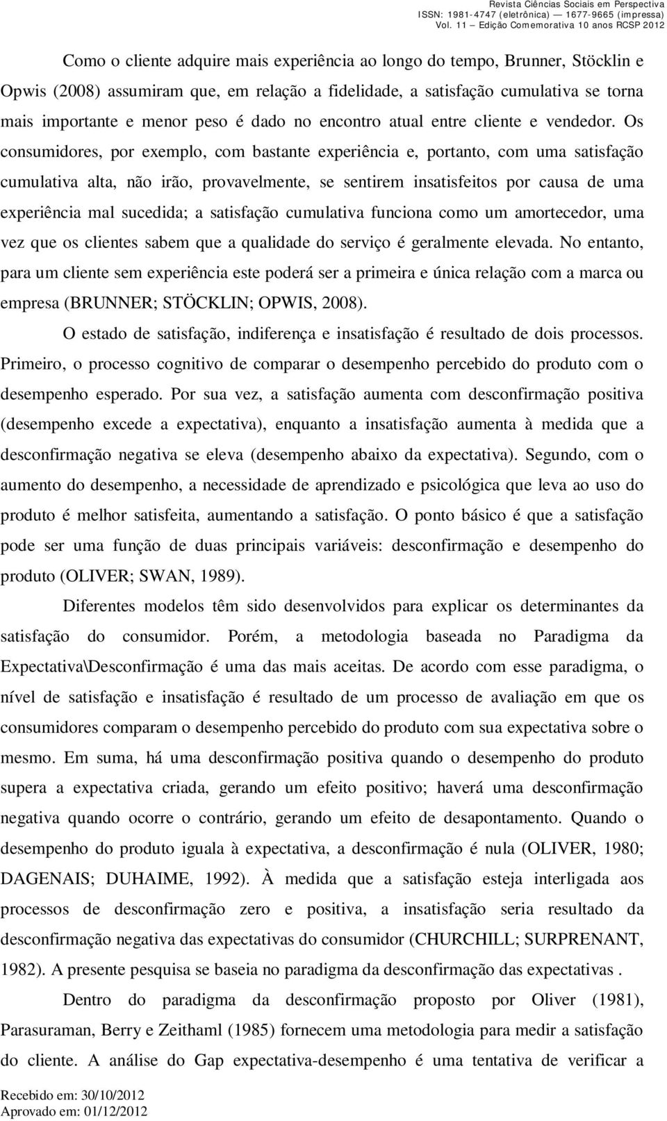 Os consumidores, por exemplo, com bastante experiência e, portanto, com uma satisfação cumulativa alta, não irão, provavelmente, se sentirem insatisfeitos por causa de uma experiência mal sucedida; a