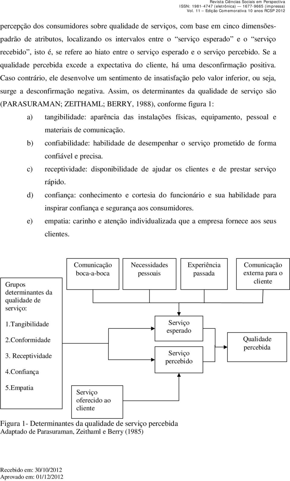 Caso contrário, ele desenvolve um sentimento de insatisfação pelo valor inferior, ou seja, surge a desconfirmação negativa.