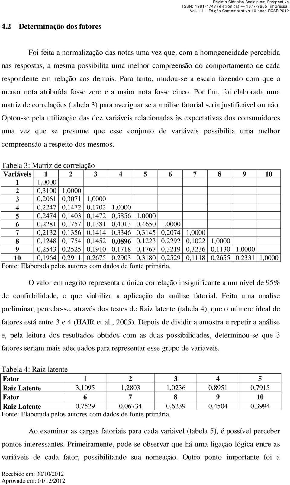 Por fim, foi elaborada uma matriz de correlações (tabela 3) para averiguar se a análise fatorial seria justificável ou não.