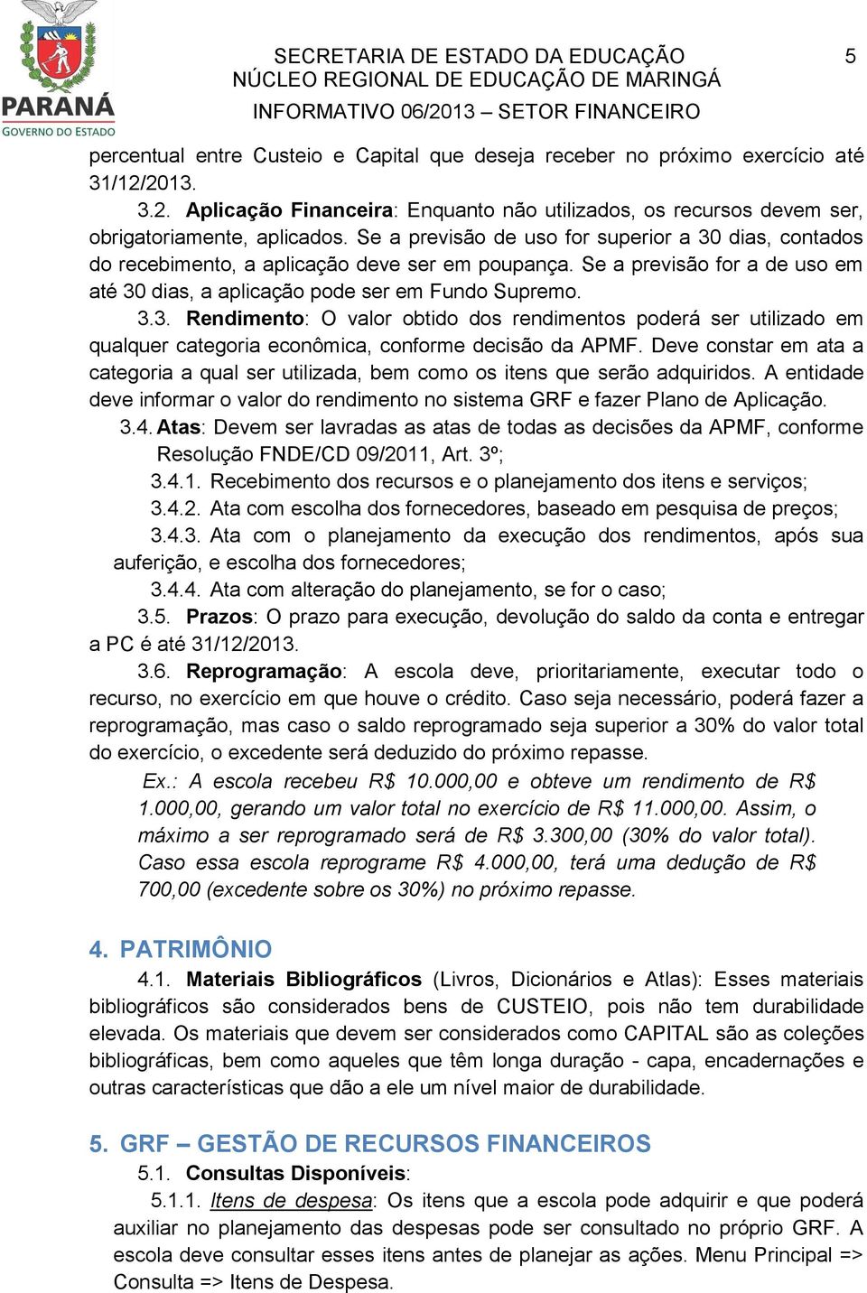 Se a previsão de uso for superior a 30 dias, contados do recebimento, a aplicação deve ser em poupança. Se a previsão for a de uso em até 30 dias, a aplicação pode ser em Fundo Supremo. 3.3. Rendimento: O valor obtido dos rendimentos poderá ser utilizado em qualquer categoria econômica, conforme decisão da APMF.