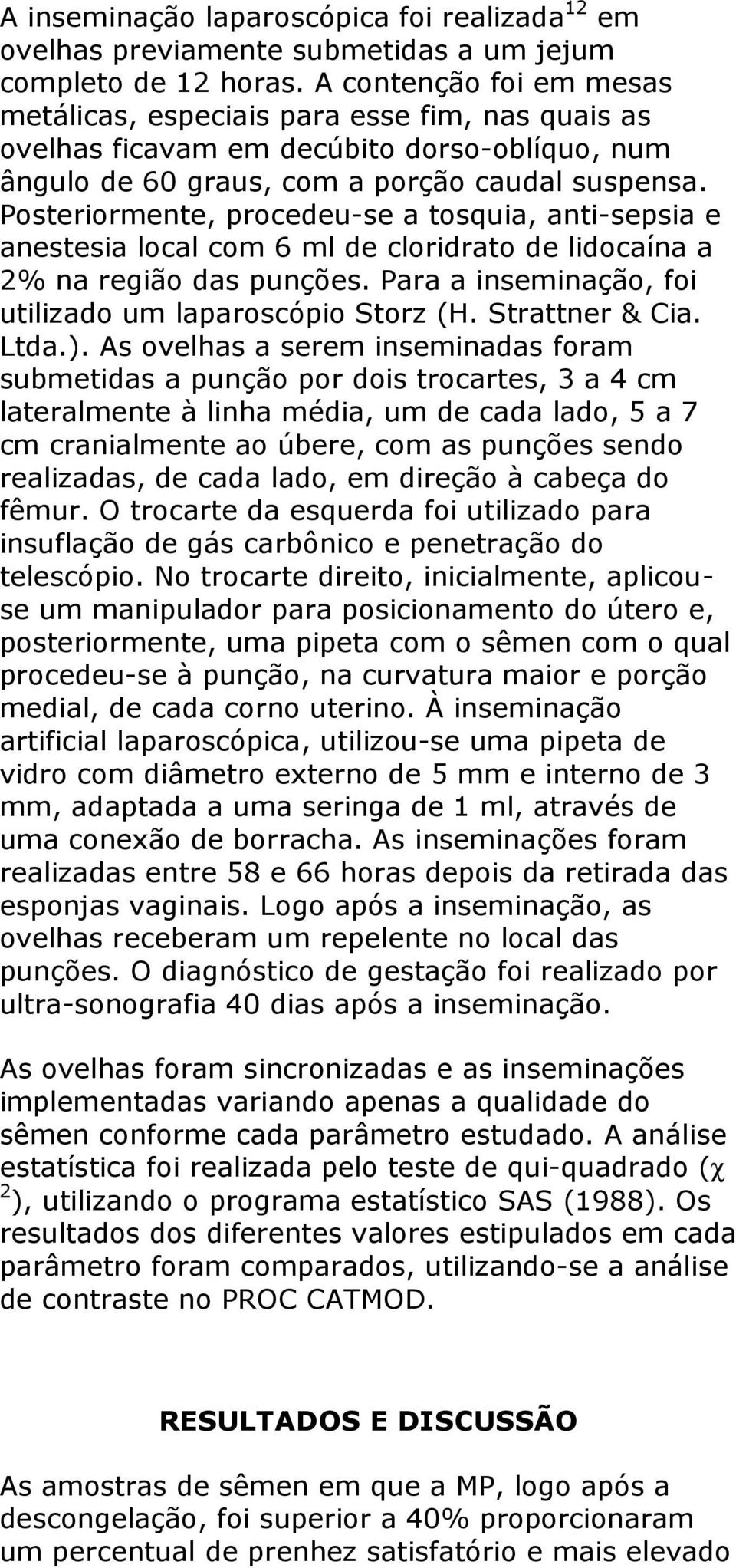 Posteriormente, procedeu-se a tosquia, anti-sepsia e anestesia local com 6 ml de cloridrato de lidocaína a 2% na região das punções. Para a inseminação, foi utilizado um laparoscópio Storz (H.