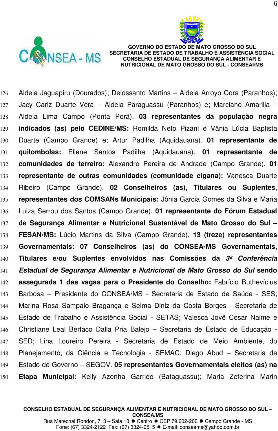 03 representantes da população negra indicados (as) pelo CEDINE/MS: Romilda Neto Pizani e Vânia Lúcia Baptista Duarte (Campo Grande) e; Artur Padilha (Aquidauana).