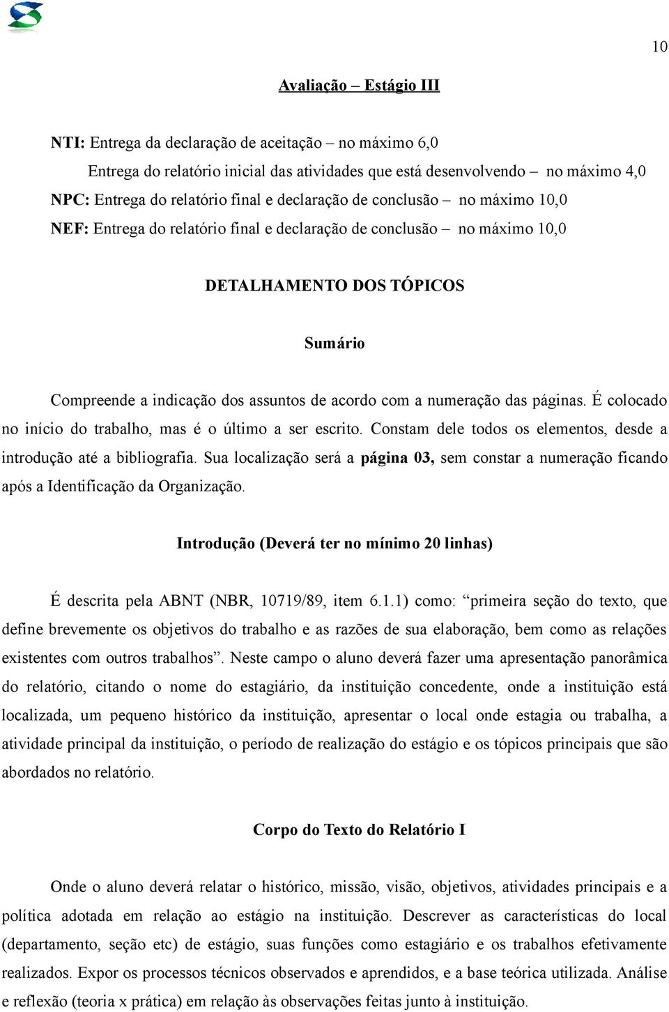 numeração das páginas. É colocado no início do trabalho, mas é o último a ser escrito. Constam dele todos os elementos, desde a introdução até a bibliografia.