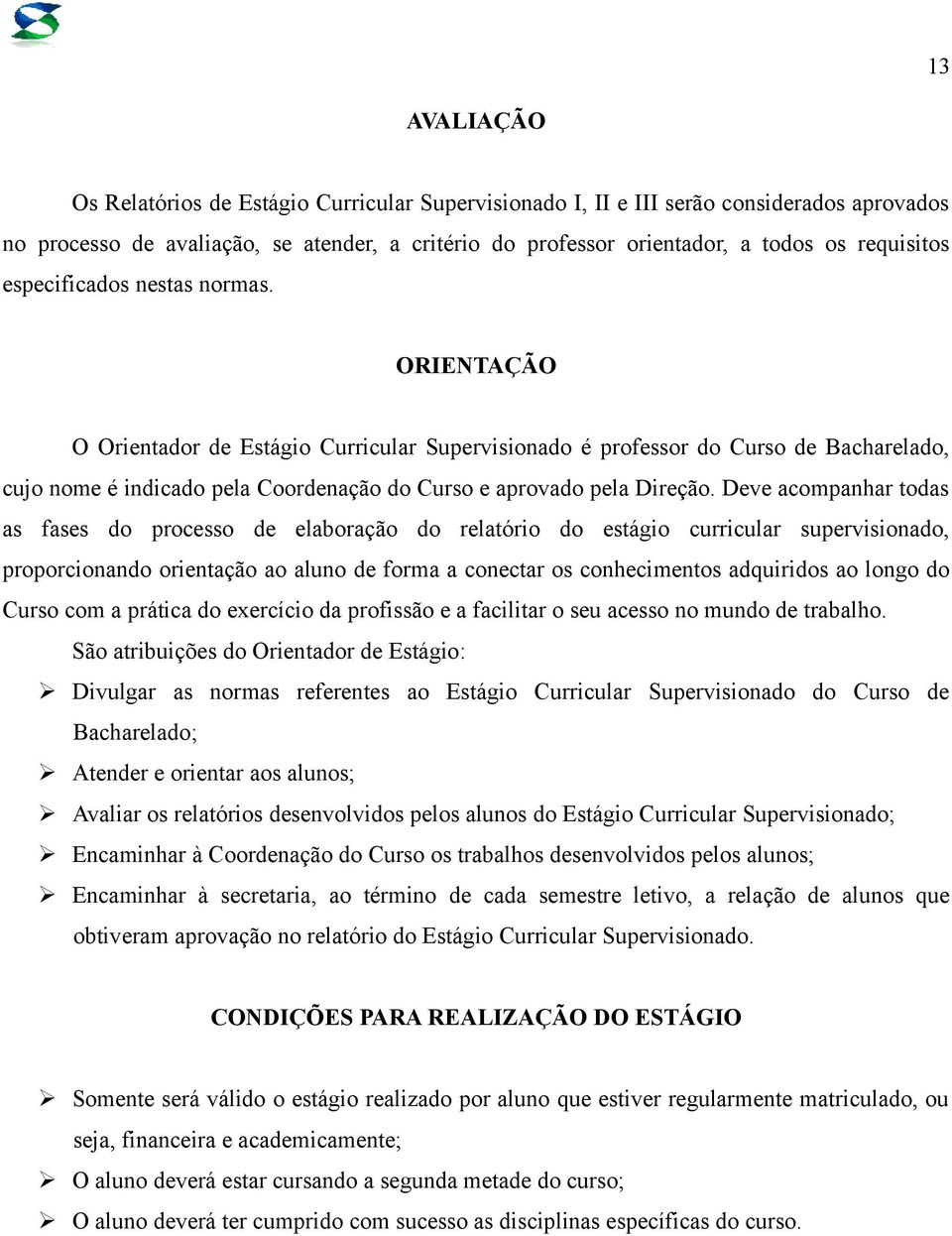 ORIENTAÇÃO O Orientador de Estágio Curricular Supervisionado é professor do Curso de Bacharelado, cujo nome é indicado pela Coordenação do Curso e aprovado pela Direção.