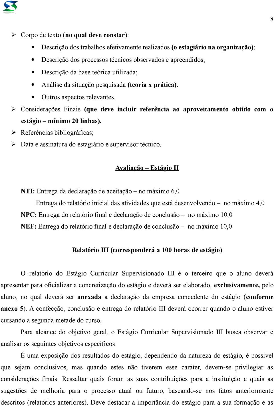 Considerações Finais (que deve incluir referência ao aproveitamento obtido com o estágio mínimo 20 linhas). Referências bibliográficas; Data e assinatura do estagiário e supervisor técnico.