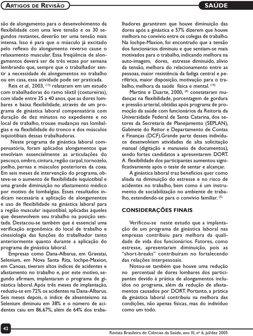 Essa freqüência de alongamentos deverá ser de três vezes por semana lembrando que, sempre que o trabalhador sentir a necessidade de alongamentos no trabalho ou em casa, essa atividade pode ser