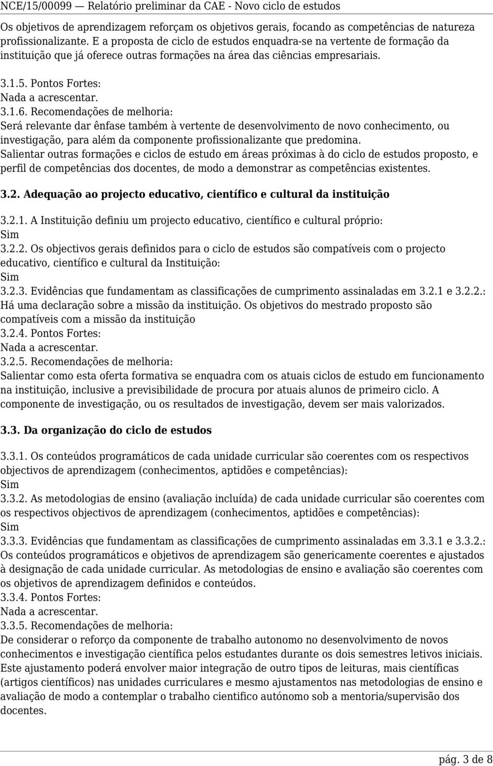 Recomendações de melhoria: Será relevante dar ênfase também à vertente de desenvolvimento de novo conhecimento, ou investigação, para além da componente profissionalizante que predomina.