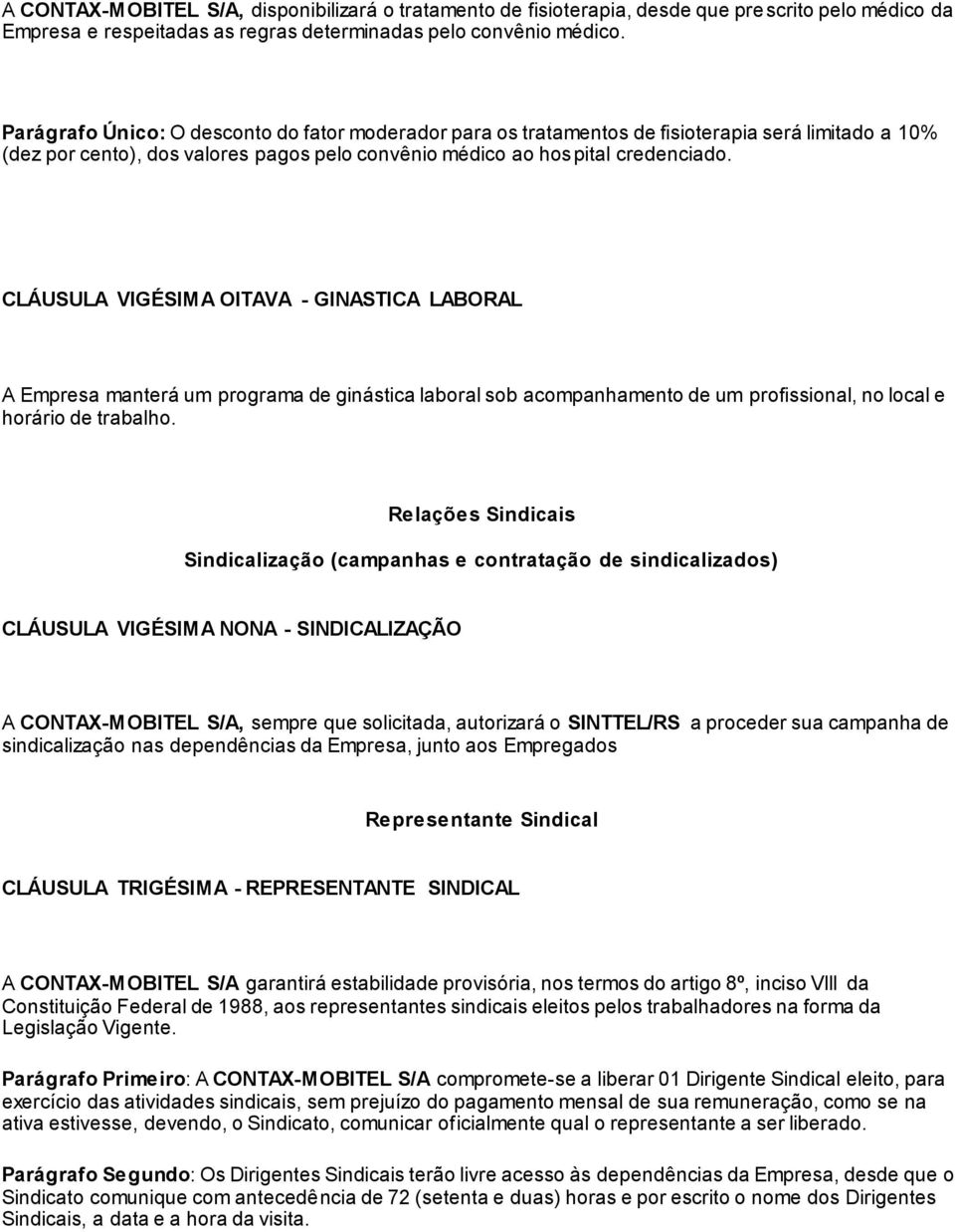 CLÁUSULA VIGÉSIMA OITAVA - GINASTICA LABORAL A Empresa manterá um programa de ginástica laboral sob acompanhamento de um profissional, no local e horário de trabalho.