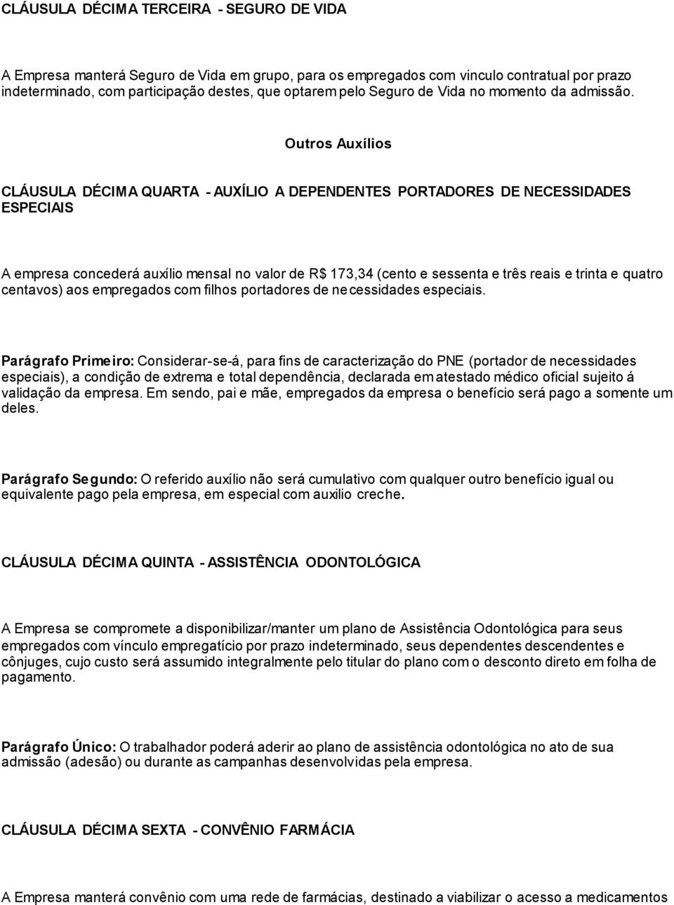 Outros Auxílios CLÁUSULA DÉCIMA QUARTA - AUXÍLIO A DEPENDENTES PORTADORES DE NECESSIDADES ESPECIAIS A empresa concederá auxílio mensal no valor de R$ 173,34 (cento e sessenta e três reais e trinta e