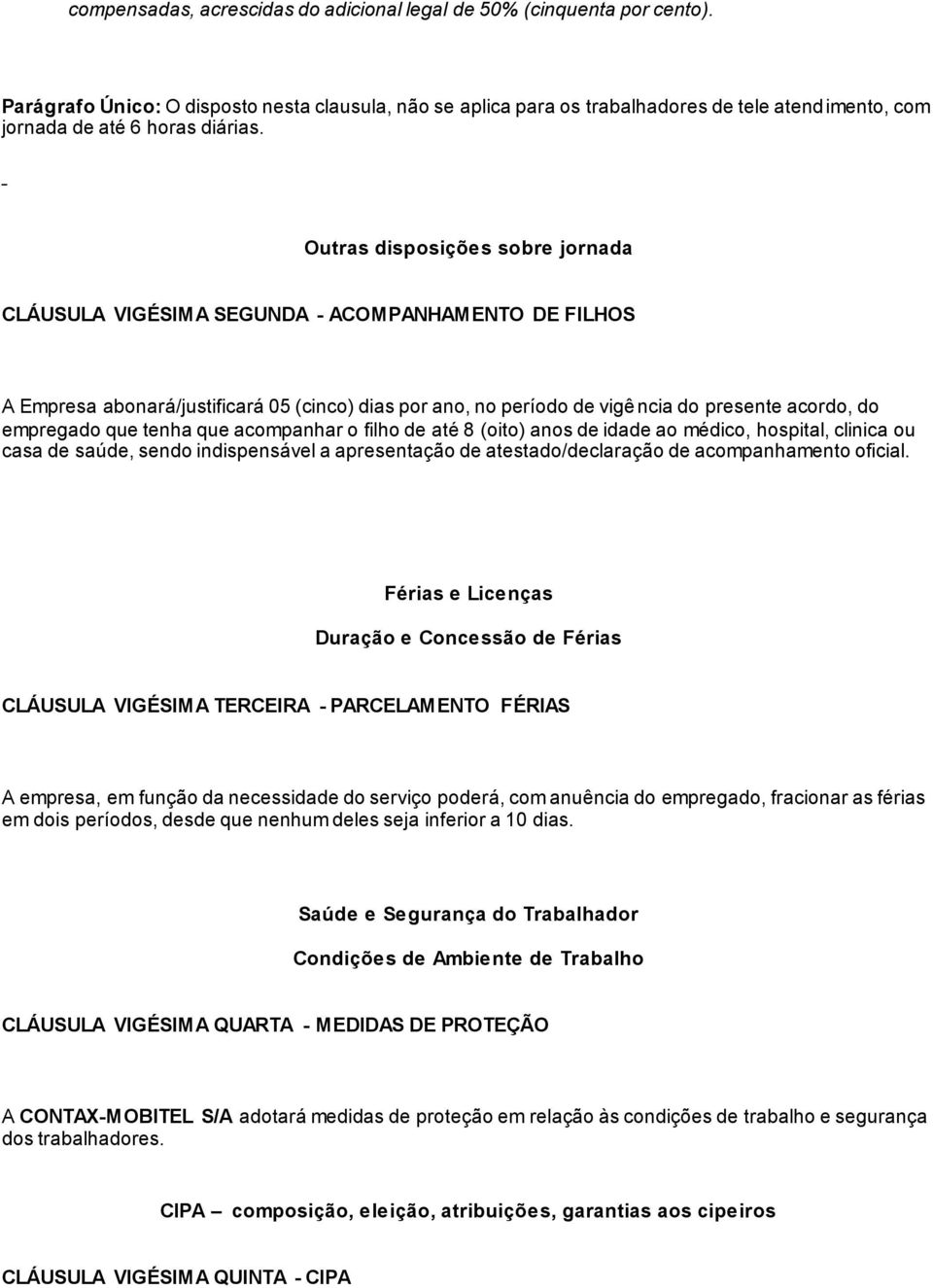 Outras disposições sobre jornada CLÁUSULA VIGÉSIMA SEGUNDA - ACOMPANHAMENTO DE FILHOS A Empresa abonará/justificará 05 (cinco) dias por ano, no período de vigência do presente acordo, do empregado